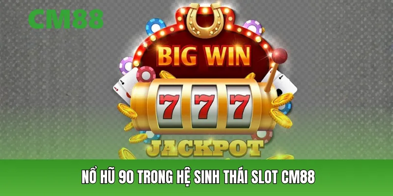 Nổ hũ 90 trong hệ sinh thái slot CM88